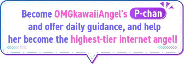 Become OMGkawaiiAngel's “P-chan” and offer daily guidance, and help her become the highest-tier internet angel!